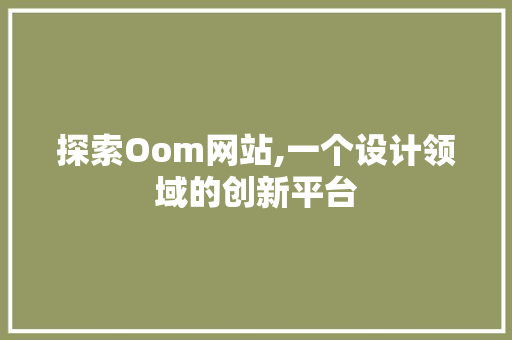 探索Oom网站,一个设计领域的创新平台