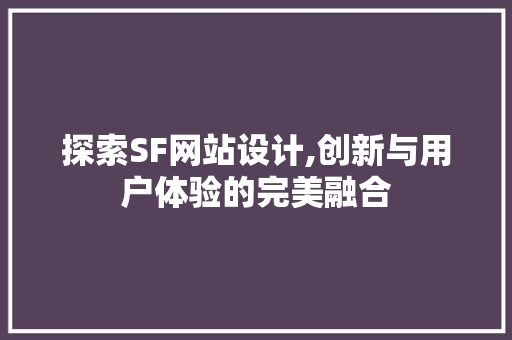 探索SF网站设计,创新与用户体验的完美融合