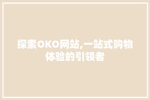 探索OKO网站,一站式购物体验的引领者