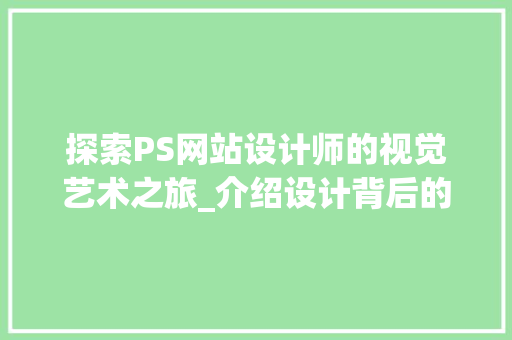 探索PS网站设计师的视觉艺术之旅_介绍设计背后的灵感与方法