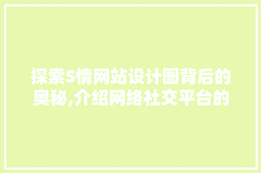 探索S情网站设计图背后的奥秘,介绍网络社交平台的新趋势