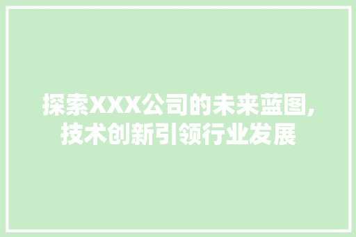 探索XXX公司的未来蓝图,技术创新引领行业发展