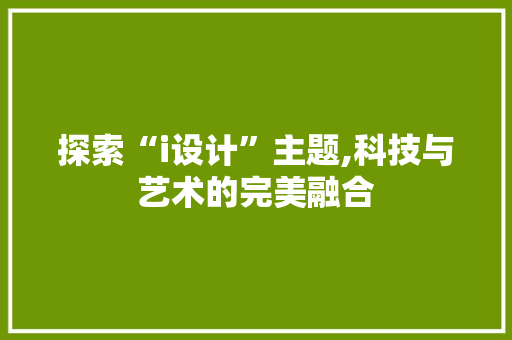 探索“i设计”主题,科技与艺术的完美融合