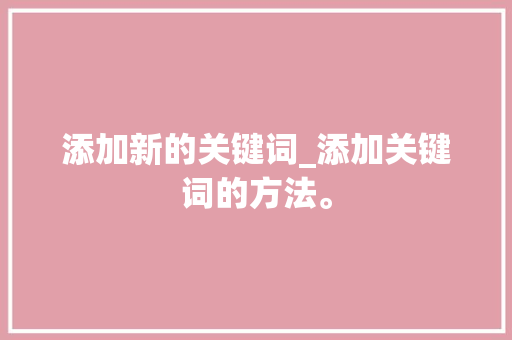 添加新的关键词_添加关键词的方法。 添加新的关键词_添加关键词的方法。 SEO关键词