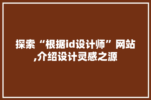探索“根据id设计师”网站,介绍设计灵感之源