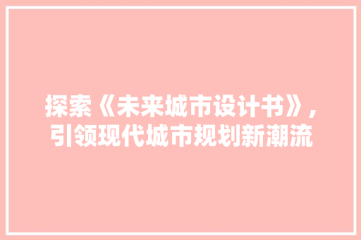 探索《未来城市设计书》,引领现代城市规划新潮流