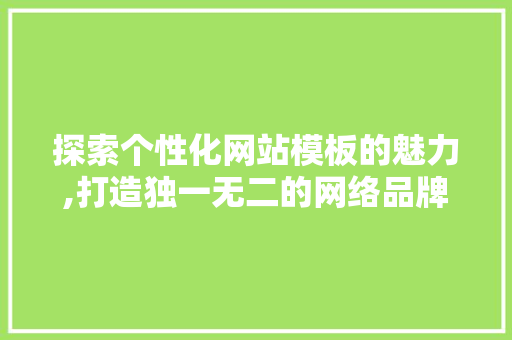 探索个性化网站模板的魅力,打造独一无二的网络品牌形象