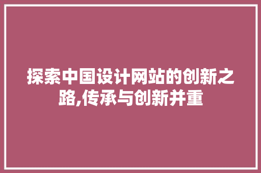 探索中国设计网站的创新之路,传承与创新并重 探索中国设计网站的创新之路,传承与创新并重 SEO关键词