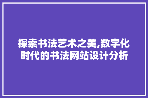探索书法艺术之美,数字化时代的书法网站设计分析