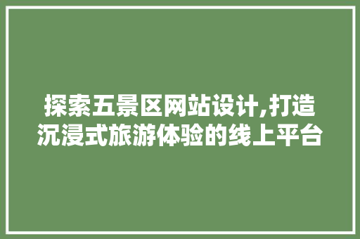 探索五景区网站设计,打造沉浸式旅游体验的线上平台