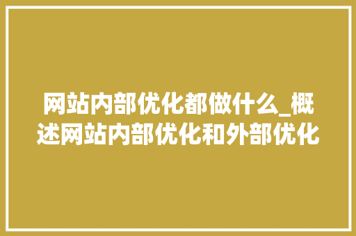 网站内部优化都做什么_概述网站内部优化和外部优化。