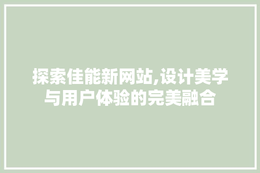 探索佳能新网站,设计美学与用户体验的完美融合 探索佳能新网站,设计美学与用户体验的完美融合 SEO关键词