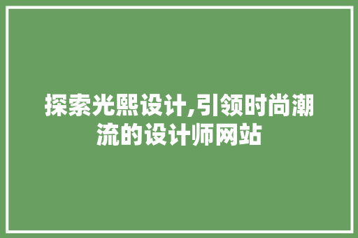 探索光熙设计,引领时尚潮流的设计师网站