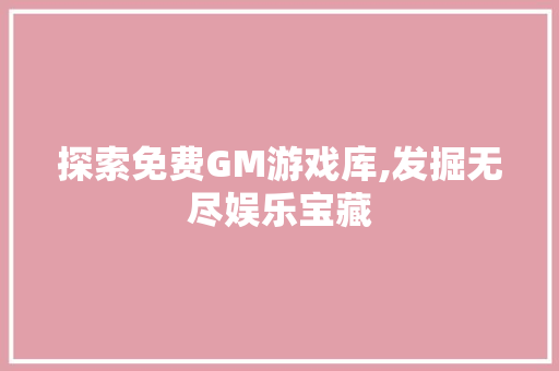 探索免费GM游戏库,发掘无尽娱乐宝藏