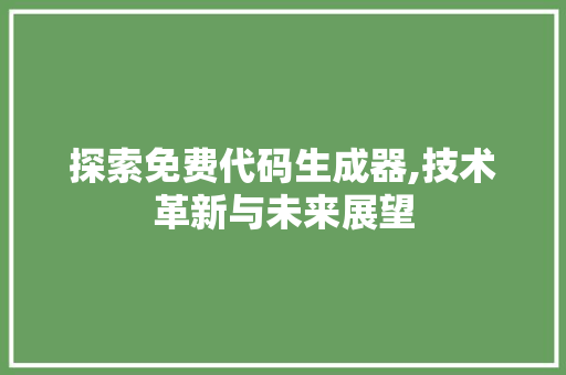 探索免费代码生成器,技术革新与未来展望