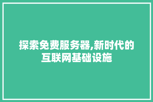 探索免费服务器,新时代的互联网基础设施