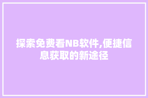 探索免费看NB软件,便捷信息获取的新途径