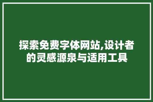 探索免费字体网站,设计者的灵感源泉与适用工具