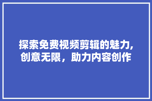 探索免费视频剪辑的魅力,创意无限，助力内容创作