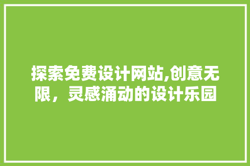 探索免费设计网站,创意无限，灵感涌动的设计乐园 探索免费设计网站,创意无限，灵感涌动的设计乐园 网站建设公司
