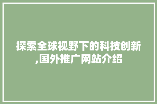 探索全球视野下的科技创新,国外推广网站介绍