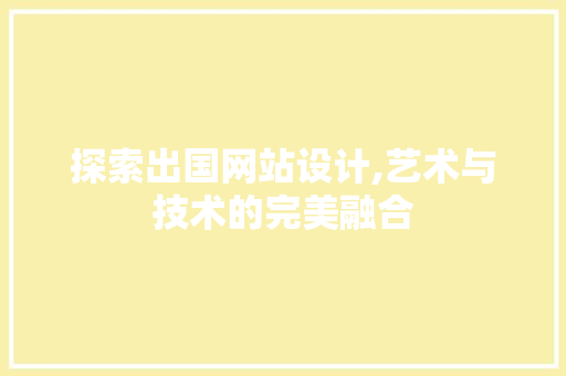 探索出国网站设计,艺术与技术的完美融合 探索出国网站设计,艺术与技术的完美融合 SEO关键词