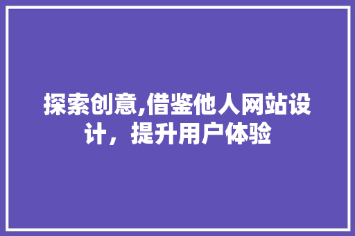 探索创意,借鉴他人网站设计，提升用户体验 探索创意,借鉴他人网站设计，提升用户体验 SEO关键词