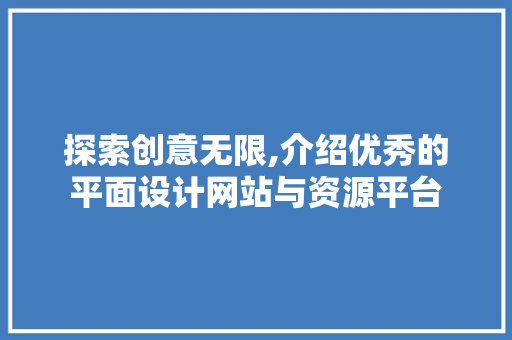 探索创意无限,介绍优秀的平面设计网站与资源平台