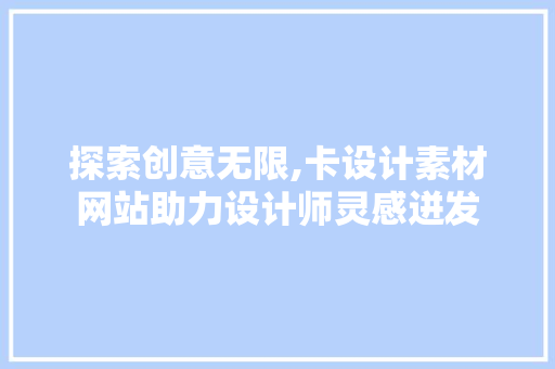 探索创意无限,卡设计素材网站助力设计师灵感迸发 探索创意无限,卡设计素材网站助力设计师灵感迸发 SEO关键词