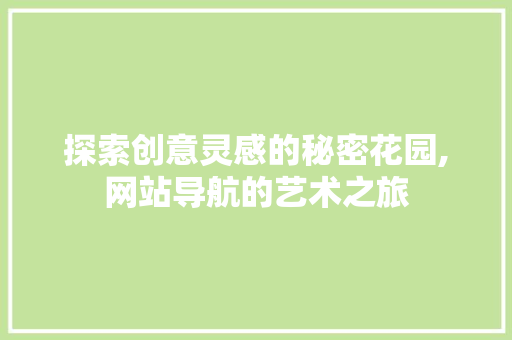 探索创意灵感的秘密花园,网站导航的艺术之旅 探索创意灵感的秘密花园,网站导航的艺术之旅 SEO关键词