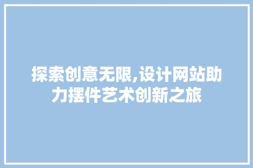 探索创意无限,设计网站助力摆件艺术创新之旅