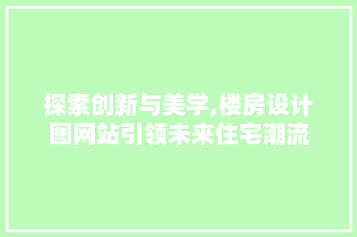 探索创新与美学,楼房设计图网站引领未来住宅潮流 探索创新与美学,楼房设计图网站引领未来住宅潮流 SEO关键词