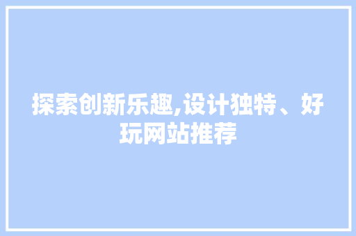 探索创新乐趣,设计独特、好玩网站推荐 探索创新乐趣,设计独特、好玩网站推荐 网站建设公司