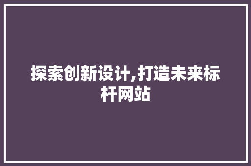 探索创新设计,打造未来标杆网站 探索创新设计,打造未来标杆网站 搜狗SEO
