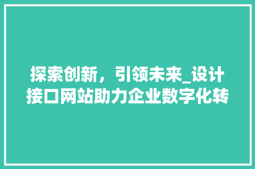 探索创新，引领未来_设计接口网站助力企业数字化转型 探索创新，引领未来_设计接口网站助力企业数字化转型 网站建设公司