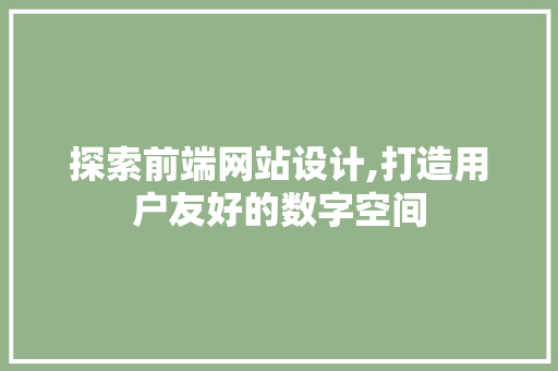 探索前端网站设计,打造用户友好的数字空间 探索前端网站设计,打造用户友好的数字空间 SEO关键词