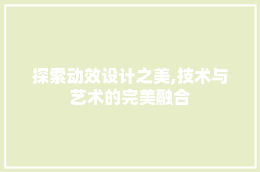 探索动效设计之美,技术与艺术的完美融合 探索动效设计之美,技术与艺术的完美融合 百度SEO