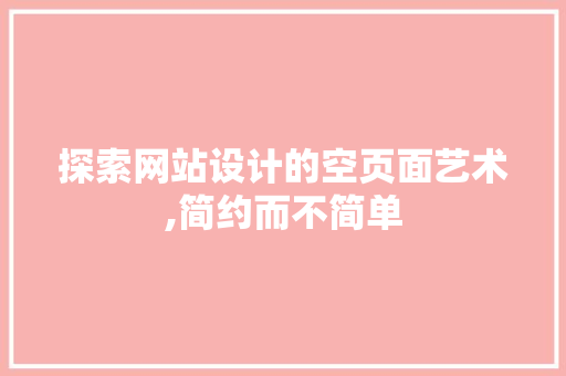 探索网站设计的空页面艺术,简约而不简单