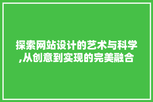 探索网站设计的艺术与科学,从创意到实现的完美融合