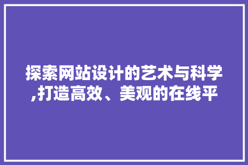 探索网站设计的艺术与科学,打造高效、美观的在线平台