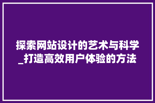 探索网站设计的艺术与科学_打造高效用户体验的方法