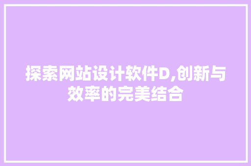 探索网站设计软件D,创新与效率的完美结合