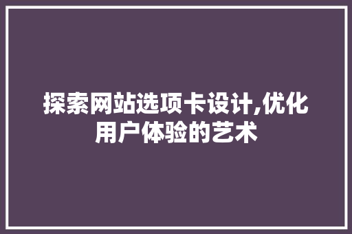 探索网站选项卡设计,优化用户体验的艺术