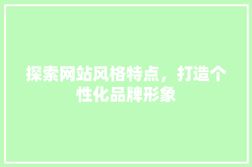 探索网站风格特点，打造个性化品牌形象 探索网站风格特点，打造个性化品牌形象 神马SEO