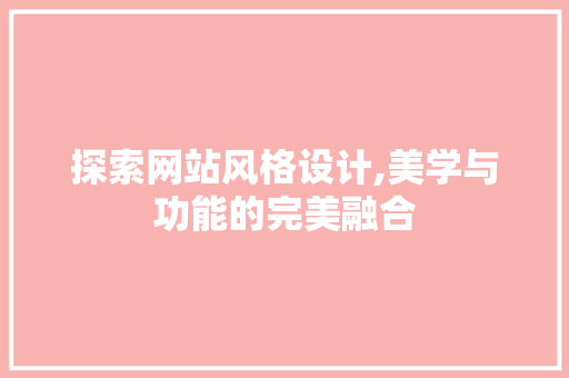 探索网站风格设计,美学与功能的完美融合 探索网站风格设计,美学与功能的完美融合 搜狗SEO