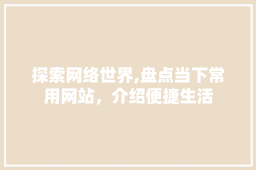 探索网络世界,盘点当下常用网站，介绍便捷生活