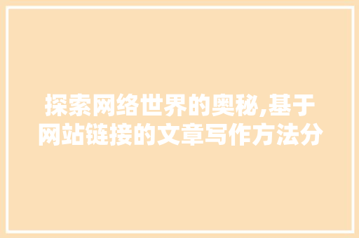 探索网络世界的奥秘,基于网站链接的文章写作方法分析 探索网络世界的奥秘,基于网站链接的文章写作方法分析 百度SEO
