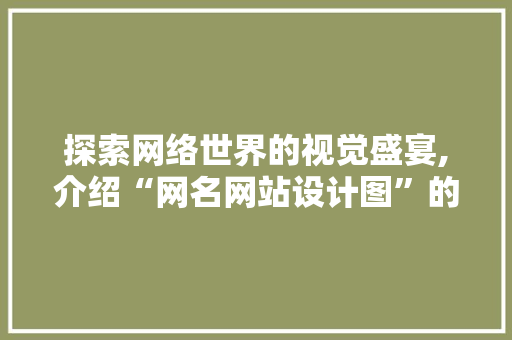 探索网络世界的视觉盛宴,介绍“网名网站设计图”的艺术魅力
