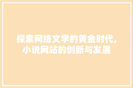 探索网络文学的黄金时代,小说网站的创新与发展