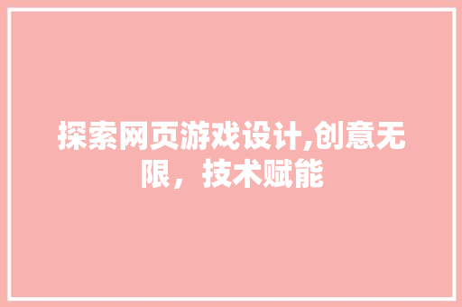 探索网页游戏设计,创意无限，技术赋能